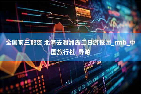 全国前三配资 北海去涠洲岛二日游报团_rmb_中国旅行社_导游