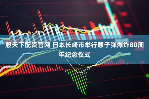 股天下配资官网 日本长崎市举行原子弹爆炸80周年纪念仪式