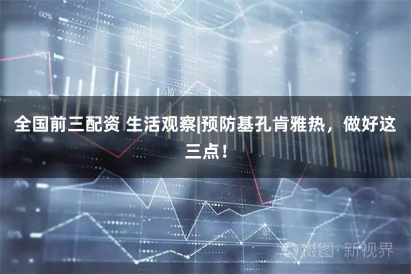 全国前三配资 生活观察|预防基孔肯雅热，做好这三点！