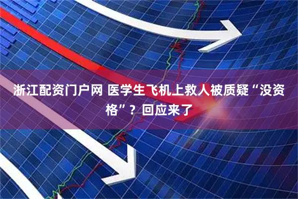 浙江配资门户网 医学生飞机上救人被质疑“没资格”？回应来了