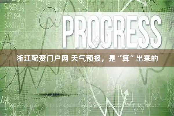 浙江配资门户网 天气预报，是“算”出来的