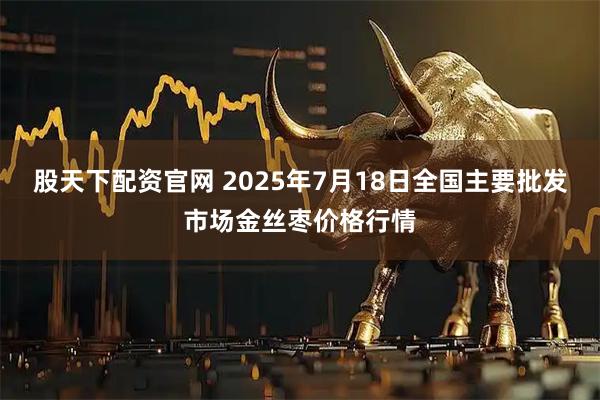 股天下配资官网 2025年7月18日全国主要批发市场金丝枣价格行情