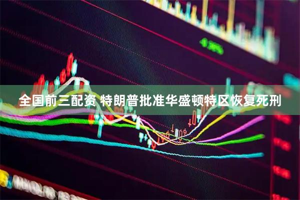全国前三配资 特朗普批准华盛顿特区恢复死刑