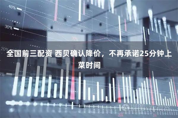 全国前三配资 西贝确认降价，不再承诺25分钟上菜时间