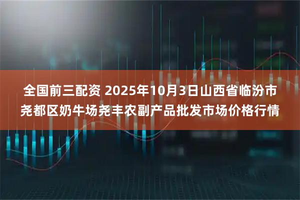 全国前三配资 2025年10月3日山西省临汾市尧都区奶牛场尧丰农副产品批发市场价格行情