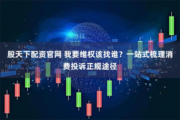 股天下配资官网 我要维权该找谁?一站式梳理消费投诉正规途径