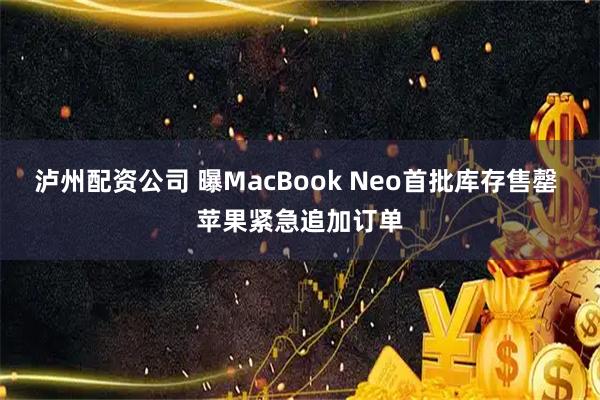 泸州配资公司 曝MacBook Neo首批库存售罄 苹果紧急追加订单