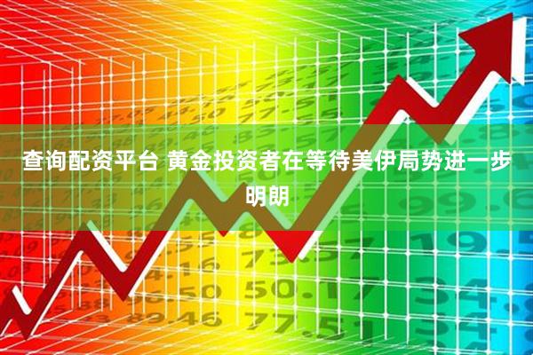 查询配资平台 黄金投资者在等待美伊局势进一步明朗