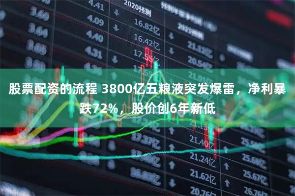股票配资的流程 3800亿五粮液突发爆雷，净利暴跌72%，股价创6年新低