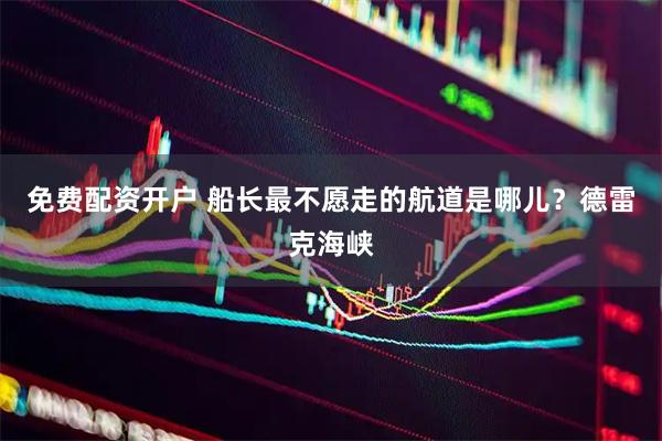 免费配资开户 船长最不愿走的航道是哪儿？德雷克海峡